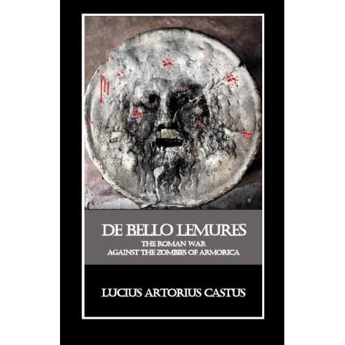 De Bello Lemures (The Roman War Against the Zombies of Armorica) by Lucius Artorius Castus and Thomas Brookside